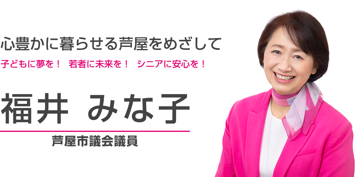 心豊かに暮らせる芦屋をめざして。子どもに夢を！若者に未来を！シニアに安心を！