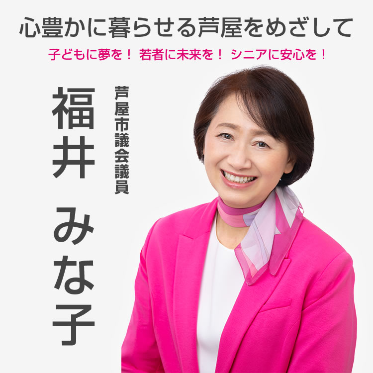 心豊かに暮らせる芦屋をめざして。子どもに夢を！若者に未来を！シニアに安心を！